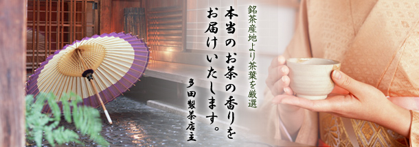 銘茶産地より茶葉を厳選
本当のお茶の香りをお届けいたします。
多田製茶店主